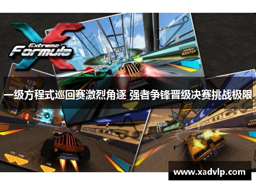 一级方程式巡回赛激烈角逐 强者争锋晋级决赛挑战极限