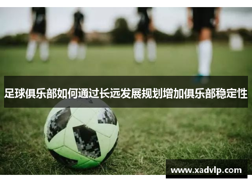 足球俱乐部如何通过长远发展规划增加俱乐部稳定性